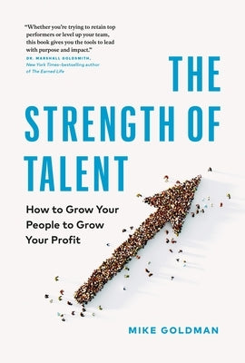 The Strength of Talent: How to Grow Your People to Grow Your Profit by Goldman, Mike