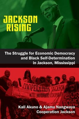 Jackson Rising: The Struggle for Economic Democracy and Black Self-Determination in Jackson, Mississippi by Akuno, Kali