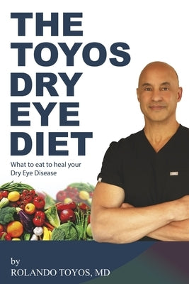 The Toyos Dry Eye Diet: What to Eat to Heal Your Dry Eye Disease by Toyos MD, Rolando