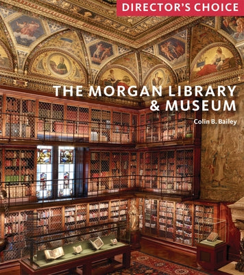 The Morgan Library & Museum: Director's Choice by Bailey, Colin B.