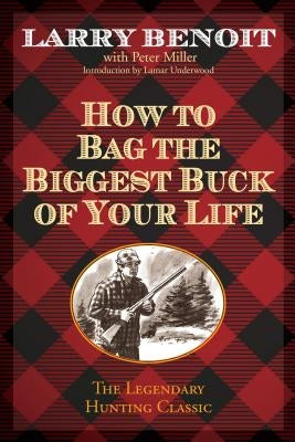 How to Bag the Biggest Buck of Your Life by Benoit, Larry
