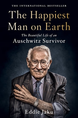 The Happiest Man on Earth: The Beautiful Life of an Auschwitz Survivor by Jaku, Eddie