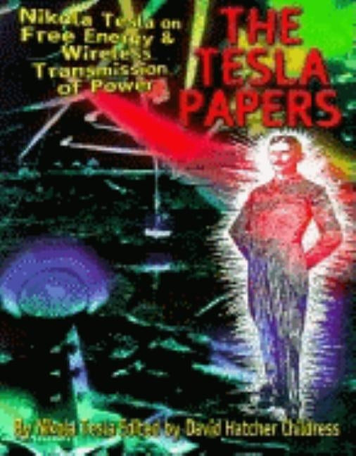 The Tesla Papers: Nikola Tesla on Free Energy & Wireless Transmission of Power by Tesla, Nikola