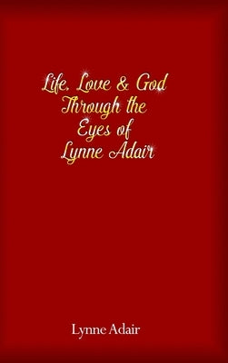 Life, Love and God Through the Eyes of Lynne Adair by Adair, Lynne