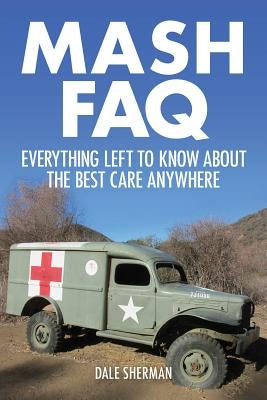 MASH FAQ: Everything Left to Know about the Best Care Anywhere by Sherman, Dale