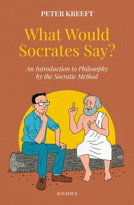 What Would Socrates Say?: An Introduction to Philosophy by the Socratic Method by Kreeft, Peter