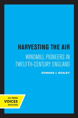 Harvesting the Air: Windmill Pioneers in Twelfth-Century England by Kealey, Edward J.