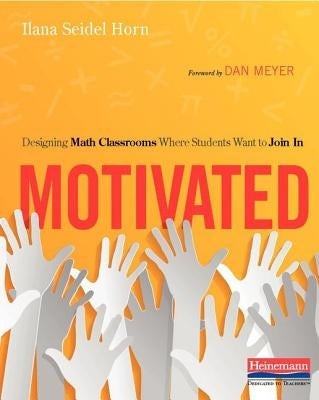 Motivated: Designing Math Classrooms Where Students Want to Join in by Horn, Ilana Seidel