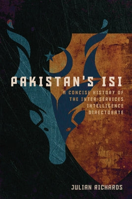 Pakistan's ISI: A Concise History of the Inter-Services Intelligence Directorate by Richards, Julian