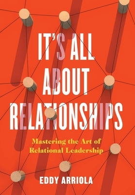 It's All About Relationships: Mastering the Art of Relational Leadership by Arriola, Eddy