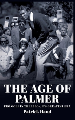 The Age of Palmer: Pro golf in the 1960s, its greatest era by Hand, Patrick