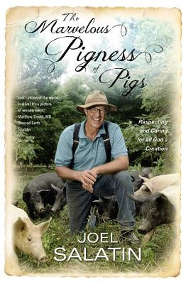 The Marvelous Pigness of Pigs: Respecting and Caring for All God's Creation by Salatin, Joel