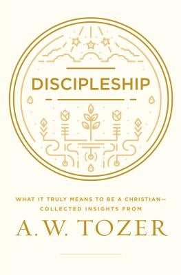 Discipleship: What It Truly Means to Be a Christian--Collected Insights from A. W. Tozer by Tozer, A. W.