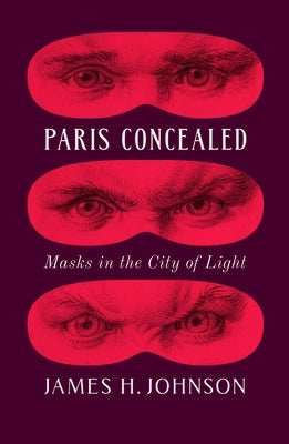 Paris Concealed: Masks in the City of Light by Johnson, James H.