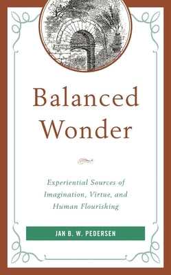 Balanced Wonder: Experiential Sources of Imagination, Virtue, and Human Flourishing by Pedersen, Jan B. W.