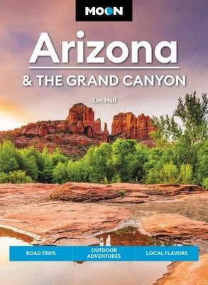 Moon Arizona & the Grand Canyon: Road Trips, Outdoor Adventures, Local Flavors by Hull, Tim