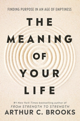 The Meaning of Your Life: Finding Purpose in an Age of Emptiness by Brooks, Arthur C.