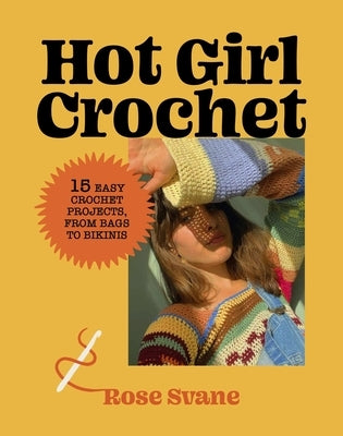 Hot Girl Crochet: 15 Easy Crochet Projects, from Bags to Bikinis by Svane, Rose