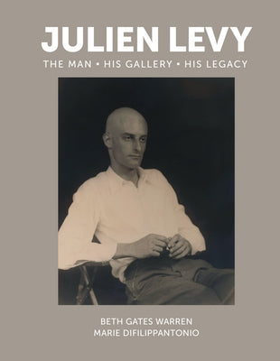 Julien Levy: The Man, His Gallery, His Legacy by Warren, Beth Gates