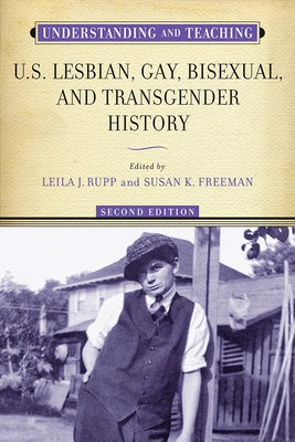 Understanding and Teaching U.S. Lesbian, Gay, Bisexual, and Transgender History by Rupp, Leila J.