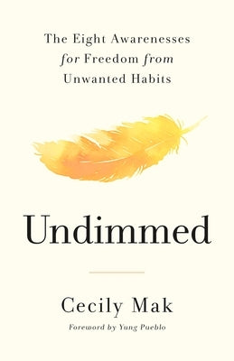 Undimmed: The Eight Awarenesses for Freedom from Unwanted Habits by Mak, Cecily