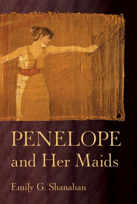 Penelope and Her Maids by Shanahan, Emily G.