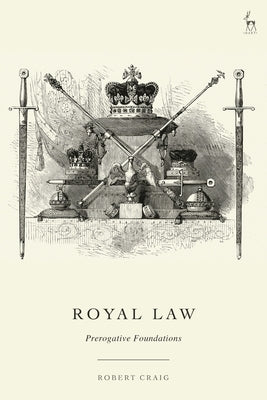 Royal Law: Prerogative Foundations by Craig, Robert