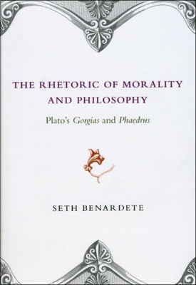 The Rhetoric of Morality and Philosophy: Plato's Gorgias and Phaedrus by Benardete, Seth