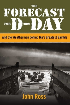 Forecast for D-Day: And the Weatherman Behind Ike's Greatest Gamble by Ross, John E.