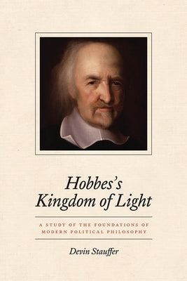 Hobbes's Kingdom of Light: A Study of the Foundations of Modern Political Philosophy by Stauffer, Devin