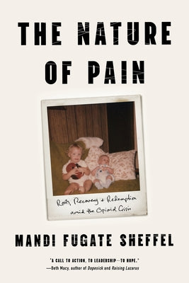 The Nature of Pain: Roots, Recovery, and Redemption Amid the Opioid Crisis by Sheffel, Mandi Fugate