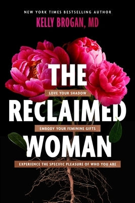 The Reclaimed Woman: Love Your Shadow, Embody Your Feminine Gifts, Experience the Specific Pleasure of Who You Are by Brogan, Kelly