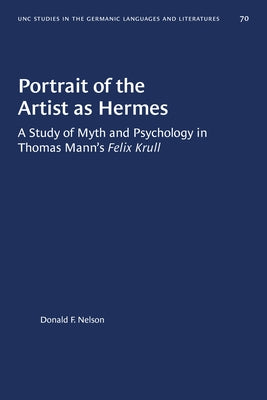 Portrait of the Artist as Hermes: A Study of Myth and Psychology in Thomas Mann's Felix Krull by Nelson, Donald F.