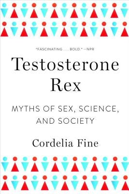 Testosterone Rex: Myths of Sex, Science, and Society by Fine, Cordelia