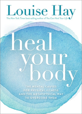 Heal Your Body: The Mental Causes for Physical Illness and the Metaphysical Way to Overcome Them by Hay, Louise