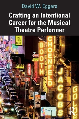 Crafting an Intentional Career for the Musical Theatre Performer by Eggers, David W.