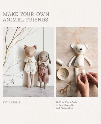 Make Your Own Animal Friends: 10 Cute Cloth Dolls to Sew, Dress Up and Personalize by Ferris, Katia