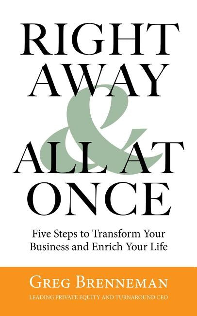 Right Away and All at Once: 5 Steps to Transform Your Business and Enrich Your Life by Brenneman, Greg