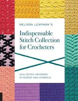 Melissa Leapman's Indispensable Stitch Collection for Crocheters: 200 Stitch Patterns in Words and Symbols by Leapman, Melissa