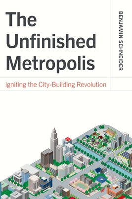 The Unfinished Metropolis: Igniting the City-Building Revolution by Schneider, Benjamin