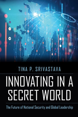 Innovating in a Secret World: The Future of National Security and Global Leadership by Srivastava, Tina P.