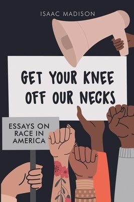 Get Your Knee Off Our Necks: Essays on Race in America by Madison, Isaac