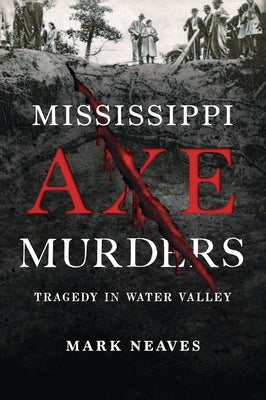 Mississippi Axe Murders: Tragedy in Water Valley by Neaves, Mark