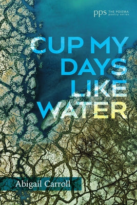 Cup My Days Like Water by Carroll, Abigail