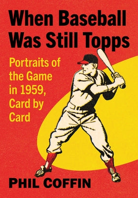 When Baseball Was Still Topps: Portraits of the Game in 1959, Card by Card by Coffin, Phil