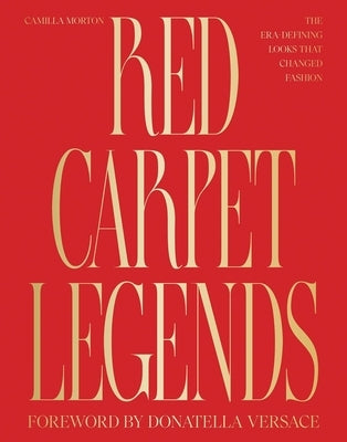 Red Carpet Legends: The Era-Defining Looks That Changed Fashion by Morton, Camilla