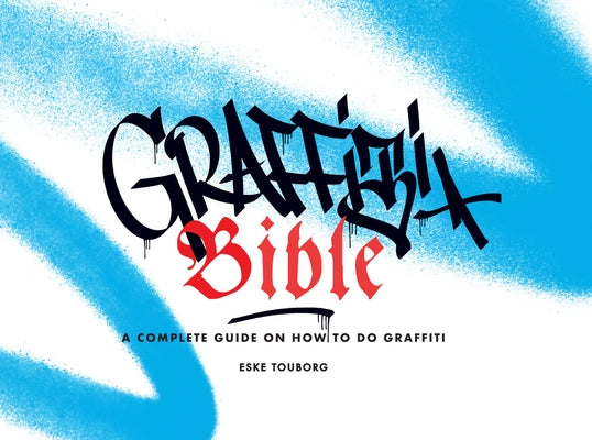 Graffiti Bible: A Complete Guide on How to Do Graffiti by Touborg, Eske