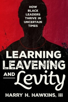 Learning, Leavening, and Levity: How Black Leaders Thrive in Uncertain Times by Hawkins, Harry H.