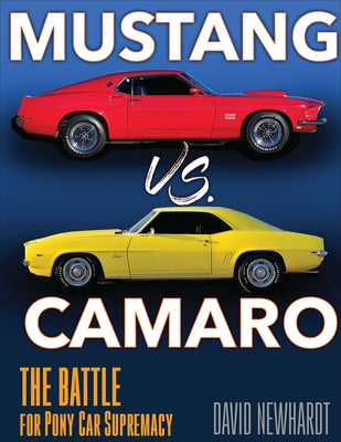 Mustang vs. Camaro: The Battle for Pony Car Supremacy by Newhardt, David