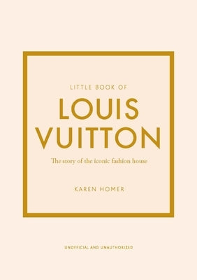 Little Book of Louis Vuitton: The Story of the Iconic Fashion House by Homer, Karen